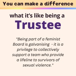 what it's like being a trustee: "Being part of a feminist Board is galvanising  - it is a privilege to collectively support a team who provide a lifeline to survivors of sexual violence."